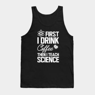 Science Teacher - First I drink coffee then I teach science w Tank Top